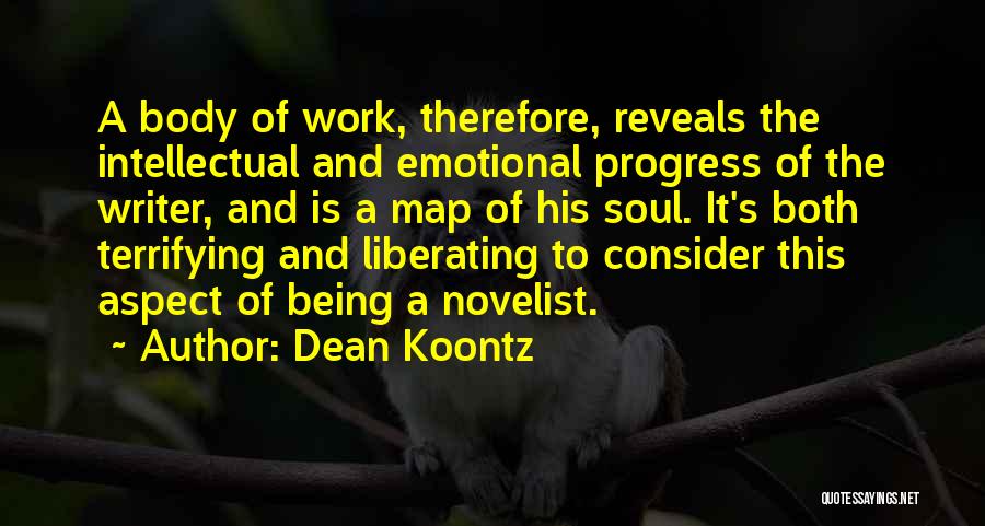 Dean Koontz Quotes: A Body Of Work, Therefore, Reveals The Intellectual And Emotional Progress Of The Writer, And Is A Map Of His