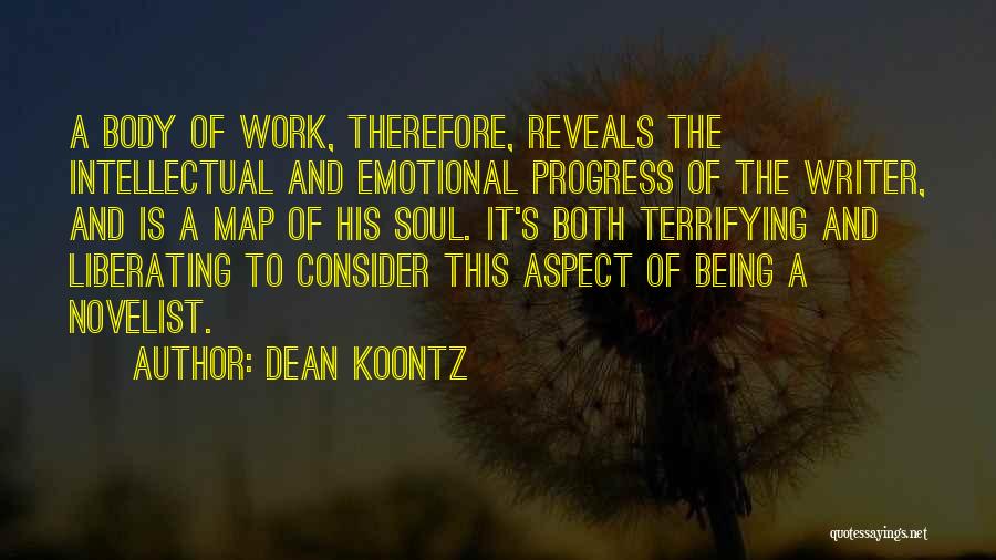 Dean Koontz Quotes: A Body Of Work, Therefore, Reveals The Intellectual And Emotional Progress Of The Writer, And Is A Map Of His