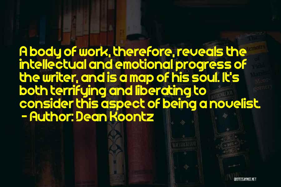 Dean Koontz Quotes: A Body Of Work, Therefore, Reveals The Intellectual And Emotional Progress Of The Writer, And Is A Map Of His