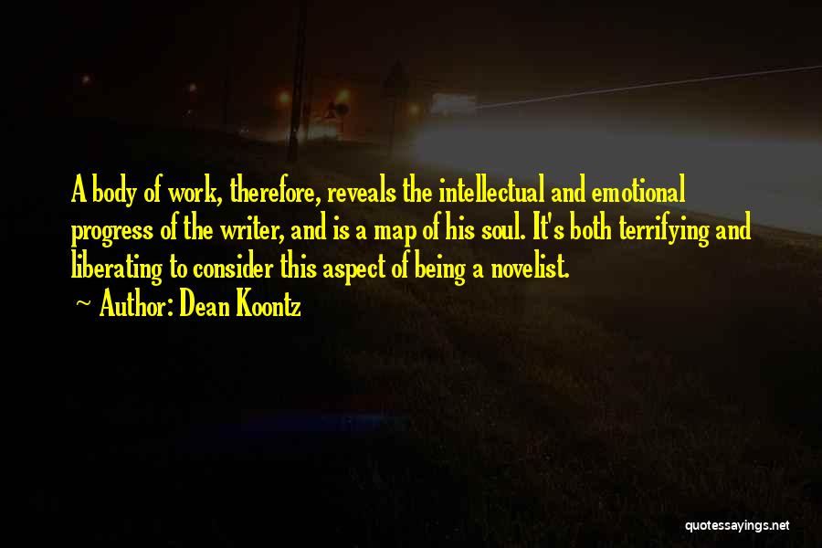 Dean Koontz Quotes: A Body Of Work, Therefore, Reveals The Intellectual And Emotional Progress Of The Writer, And Is A Map Of His