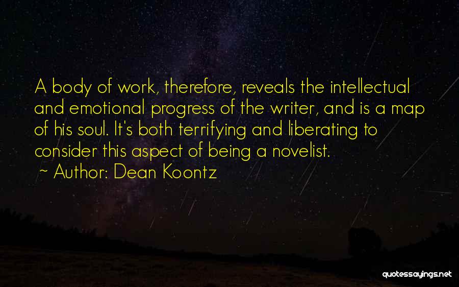 Dean Koontz Quotes: A Body Of Work, Therefore, Reveals The Intellectual And Emotional Progress Of The Writer, And Is A Map Of His