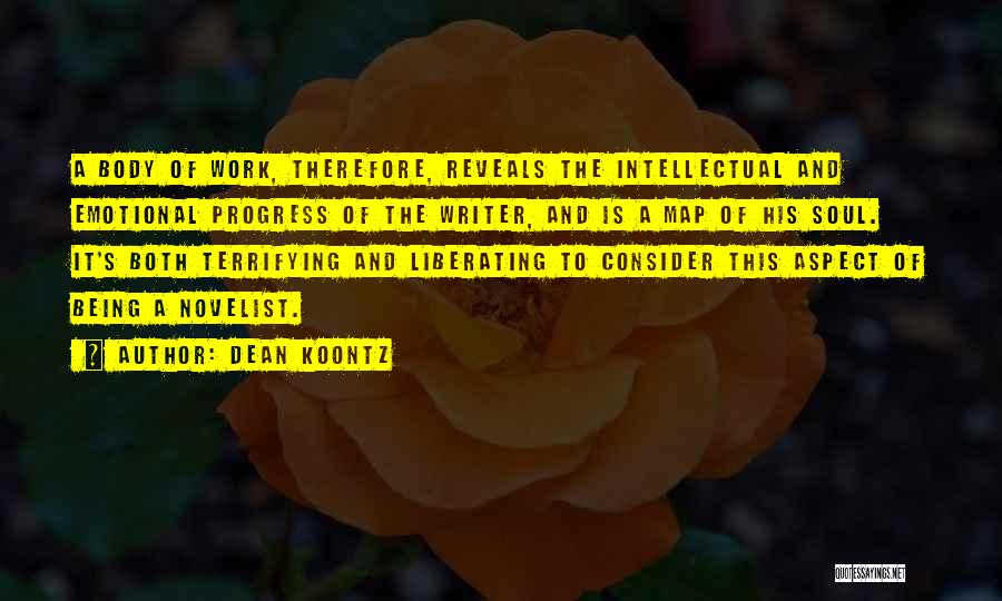 Dean Koontz Quotes: A Body Of Work, Therefore, Reveals The Intellectual And Emotional Progress Of The Writer, And Is A Map Of His