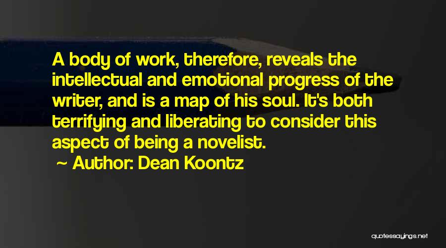Dean Koontz Quotes: A Body Of Work, Therefore, Reveals The Intellectual And Emotional Progress Of The Writer, And Is A Map Of His