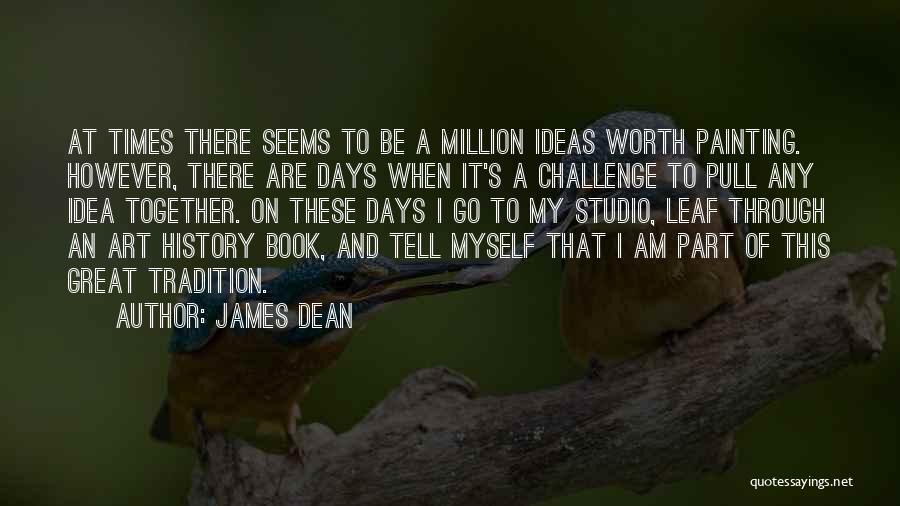 James Dean Quotes: At Times There Seems To Be A Million Ideas Worth Painting. However, There Are Days When It's A Challenge To
