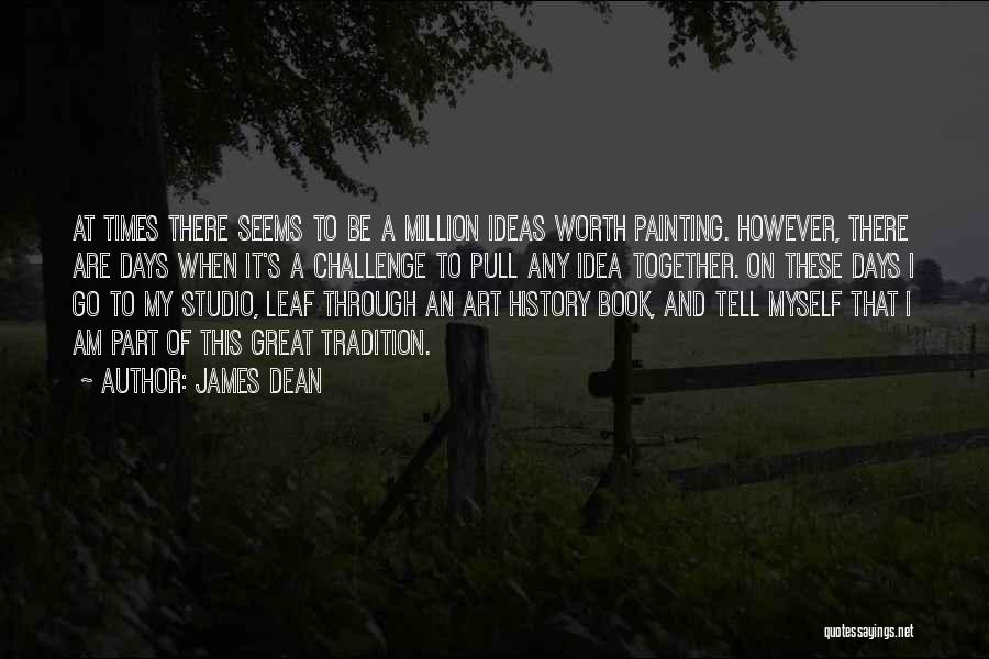 James Dean Quotes: At Times There Seems To Be A Million Ideas Worth Painting. However, There Are Days When It's A Challenge To