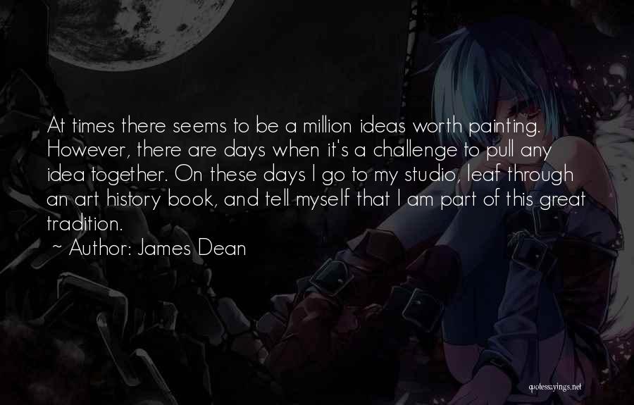 James Dean Quotes: At Times There Seems To Be A Million Ideas Worth Painting. However, There Are Days When It's A Challenge To