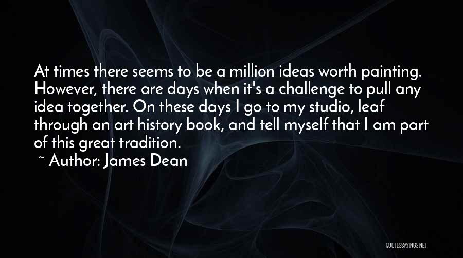 James Dean Quotes: At Times There Seems To Be A Million Ideas Worth Painting. However, There Are Days When It's A Challenge To