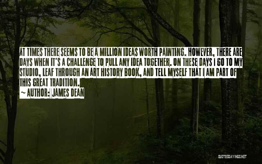 James Dean Quotes: At Times There Seems To Be A Million Ideas Worth Painting. However, There Are Days When It's A Challenge To