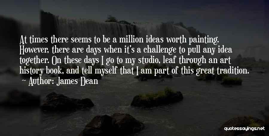 James Dean Quotes: At Times There Seems To Be A Million Ideas Worth Painting. However, There Are Days When It's A Challenge To