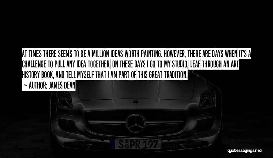 James Dean Quotes: At Times There Seems To Be A Million Ideas Worth Painting. However, There Are Days When It's A Challenge To