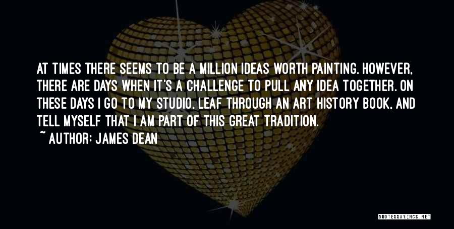 James Dean Quotes: At Times There Seems To Be A Million Ideas Worth Painting. However, There Are Days When It's A Challenge To