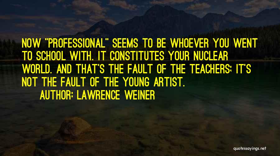 Lawrence Weiner Quotes: Now Professional Seems To Be Whoever You Went To School With. It Constitutes Your Nuclear World. And That's The Fault