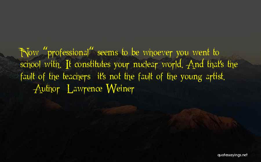 Lawrence Weiner Quotes: Now Professional Seems To Be Whoever You Went To School With. It Constitutes Your Nuclear World. And That's The Fault