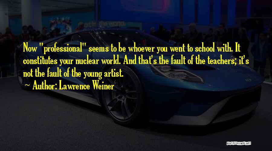 Lawrence Weiner Quotes: Now Professional Seems To Be Whoever You Went To School With. It Constitutes Your Nuclear World. And That's The Fault