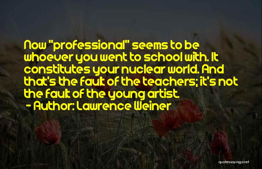 Lawrence Weiner Quotes: Now Professional Seems To Be Whoever You Went To School With. It Constitutes Your Nuclear World. And That's The Fault