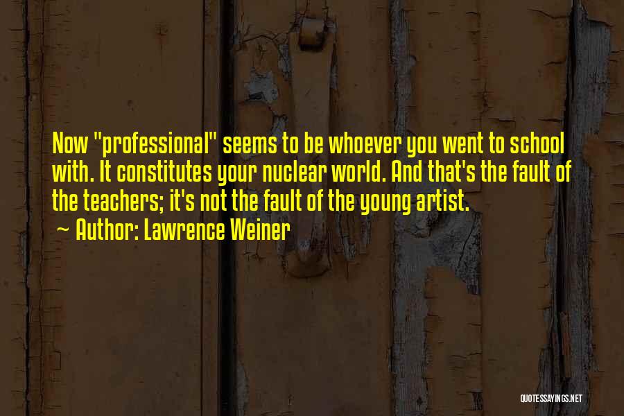 Lawrence Weiner Quotes: Now Professional Seems To Be Whoever You Went To School With. It Constitutes Your Nuclear World. And That's The Fault