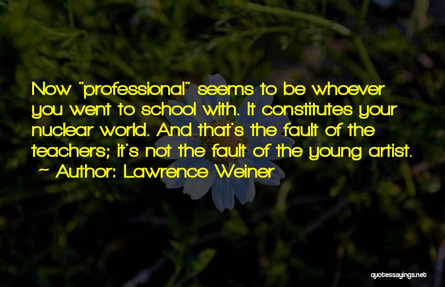 Lawrence Weiner Quotes: Now Professional Seems To Be Whoever You Went To School With. It Constitutes Your Nuclear World. And That's The Fault