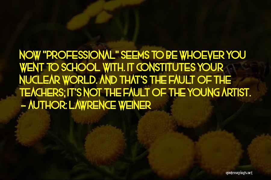 Lawrence Weiner Quotes: Now Professional Seems To Be Whoever You Went To School With. It Constitutes Your Nuclear World. And That's The Fault