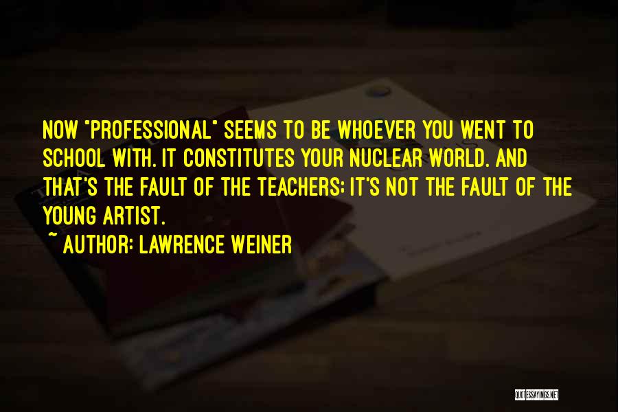 Lawrence Weiner Quotes: Now Professional Seems To Be Whoever You Went To School With. It Constitutes Your Nuclear World. And That's The Fault