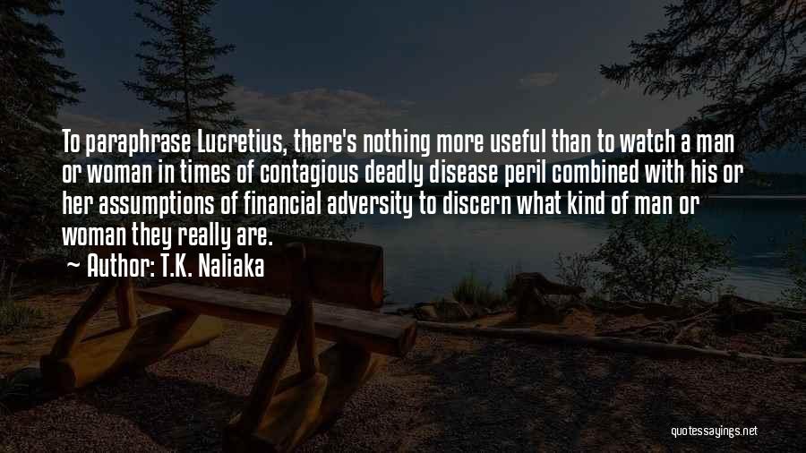 T.K. Naliaka Quotes: To Paraphrase Lucretius, There's Nothing More Useful Than To Watch A Man Or Woman In Times Of Contagious Deadly Disease