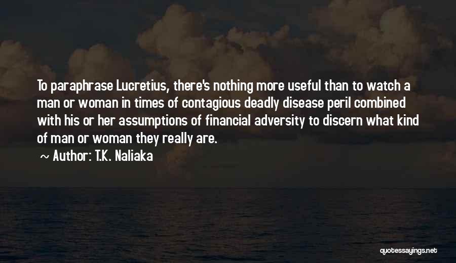 T.K. Naliaka Quotes: To Paraphrase Lucretius, There's Nothing More Useful Than To Watch A Man Or Woman In Times Of Contagious Deadly Disease