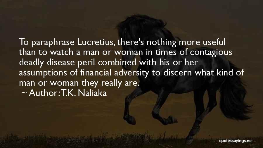 T.K. Naliaka Quotes: To Paraphrase Lucretius, There's Nothing More Useful Than To Watch A Man Or Woman In Times Of Contagious Deadly Disease