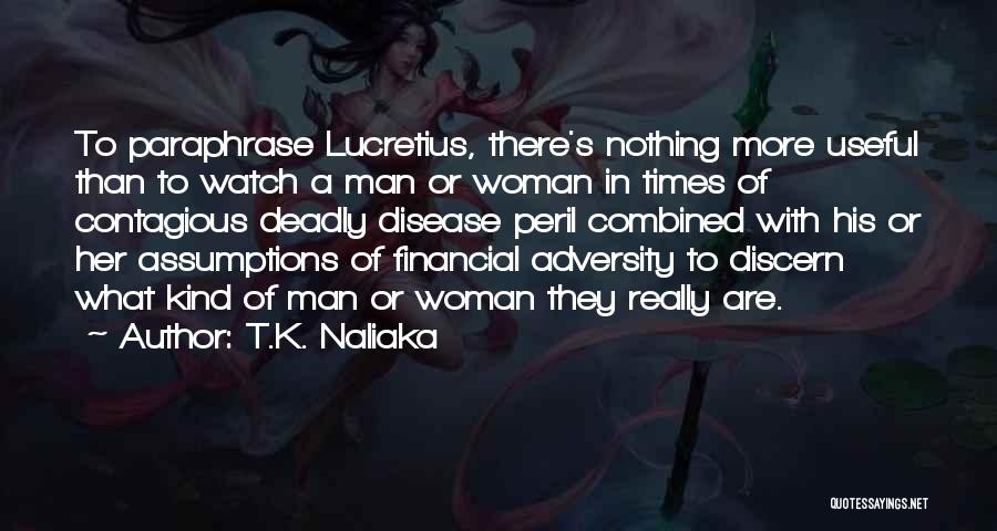 T.K. Naliaka Quotes: To Paraphrase Lucretius, There's Nothing More Useful Than To Watch A Man Or Woman In Times Of Contagious Deadly Disease