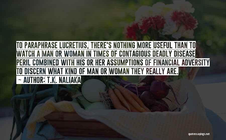 T.K. Naliaka Quotes: To Paraphrase Lucretius, There's Nothing More Useful Than To Watch A Man Or Woman In Times Of Contagious Deadly Disease