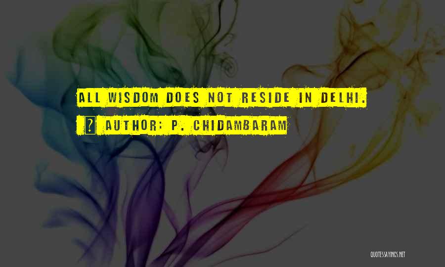 P. Chidambaram Quotes: All Wisdom Does Not Reside In Delhi.
