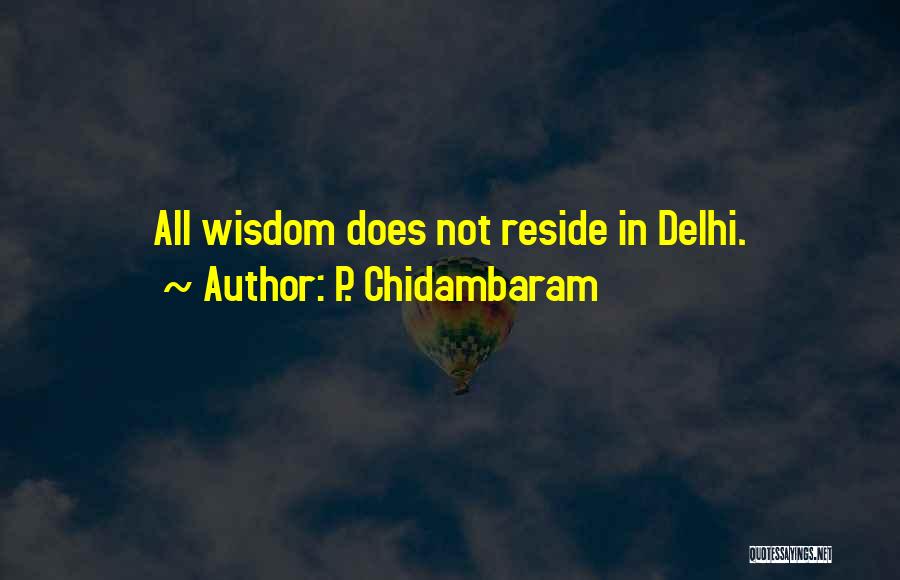 P. Chidambaram Quotes: All Wisdom Does Not Reside In Delhi.