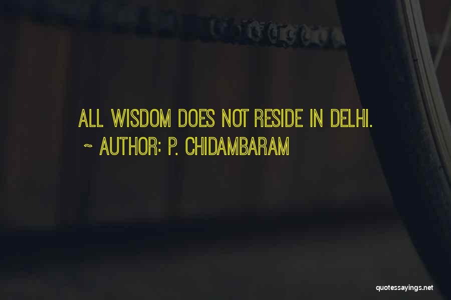 P. Chidambaram Quotes: All Wisdom Does Not Reside In Delhi.