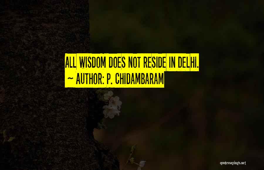 P. Chidambaram Quotes: All Wisdom Does Not Reside In Delhi.