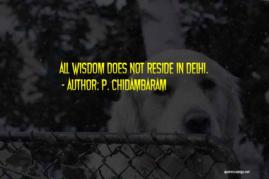 P. Chidambaram Quotes: All Wisdom Does Not Reside In Delhi.