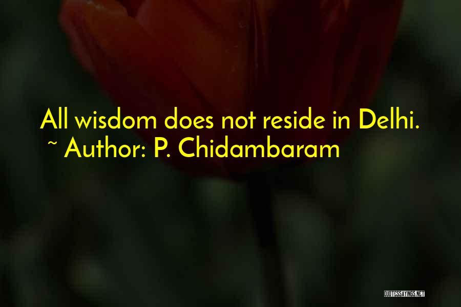 P. Chidambaram Quotes: All Wisdom Does Not Reside In Delhi.