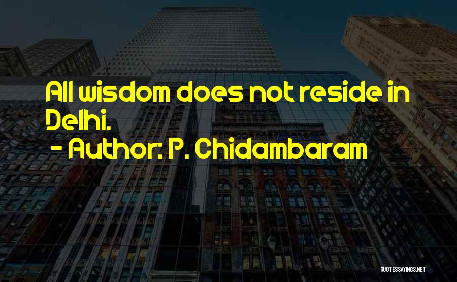 P. Chidambaram Quotes: All Wisdom Does Not Reside In Delhi.