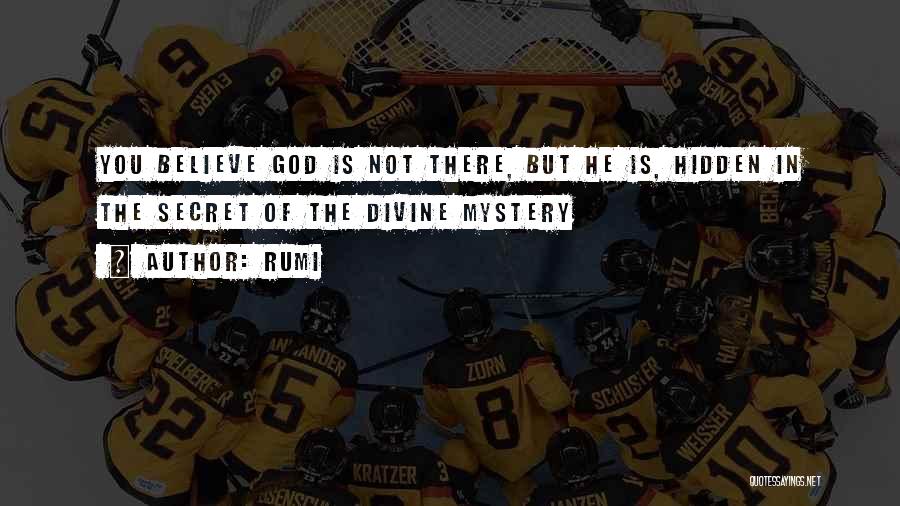 Rumi Quotes: You Believe God Is Not There, But He Is, Hidden In The Secret Of The Divine Mystery