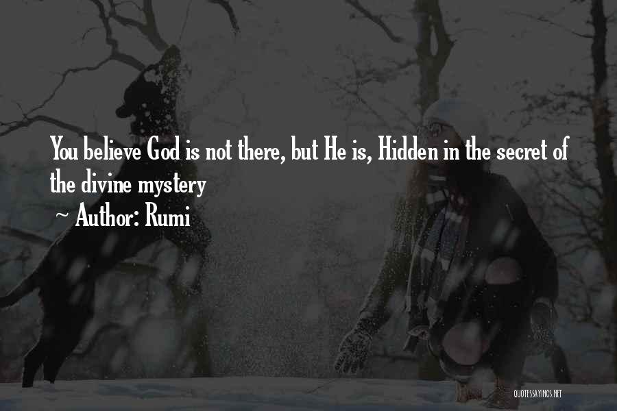 Rumi Quotes: You Believe God Is Not There, But He Is, Hidden In The Secret Of The Divine Mystery