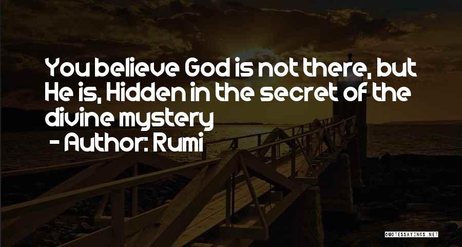 Rumi Quotes: You Believe God Is Not There, But He Is, Hidden In The Secret Of The Divine Mystery