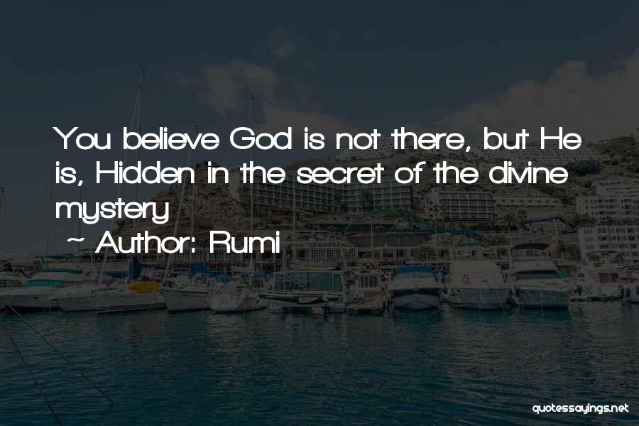 Rumi Quotes: You Believe God Is Not There, But He Is, Hidden In The Secret Of The Divine Mystery