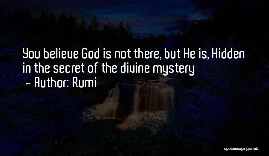 Rumi Quotes: You Believe God Is Not There, But He Is, Hidden In The Secret Of The Divine Mystery