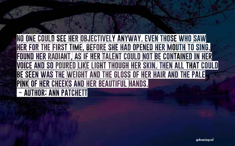Ann Patchett Quotes: No One Could See Her Objectively Anyway. Even Those Who Saw Her For The First Time, Before She Had Opened