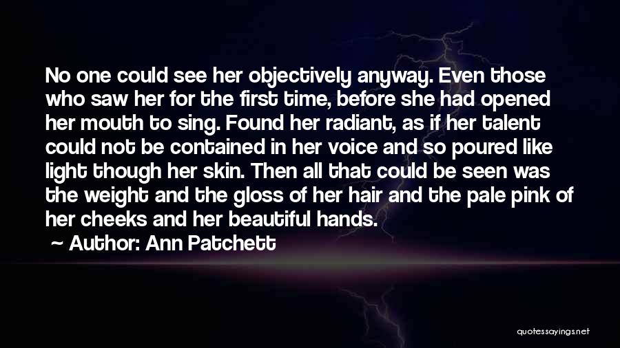 Ann Patchett Quotes: No One Could See Her Objectively Anyway. Even Those Who Saw Her For The First Time, Before She Had Opened