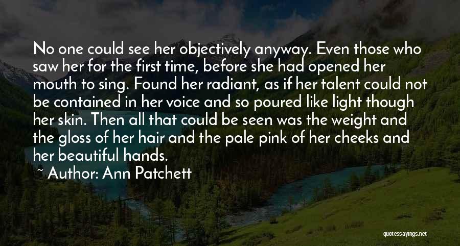 Ann Patchett Quotes: No One Could See Her Objectively Anyway. Even Those Who Saw Her For The First Time, Before She Had Opened