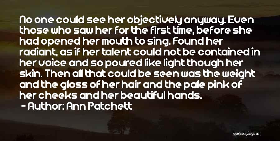 Ann Patchett Quotes: No One Could See Her Objectively Anyway. Even Those Who Saw Her For The First Time, Before She Had Opened