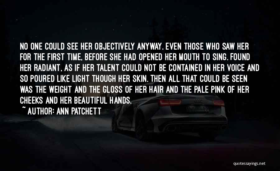 Ann Patchett Quotes: No One Could See Her Objectively Anyway. Even Those Who Saw Her For The First Time, Before She Had Opened