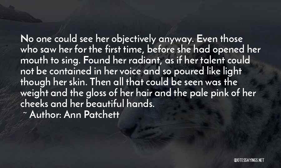 Ann Patchett Quotes: No One Could See Her Objectively Anyway. Even Those Who Saw Her For The First Time, Before She Had Opened