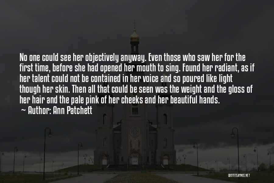 Ann Patchett Quotes: No One Could See Her Objectively Anyway. Even Those Who Saw Her For The First Time, Before She Had Opened