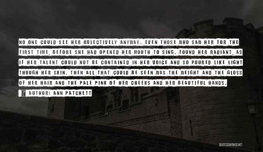 Ann Patchett Quotes: No One Could See Her Objectively Anyway. Even Those Who Saw Her For The First Time, Before She Had Opened