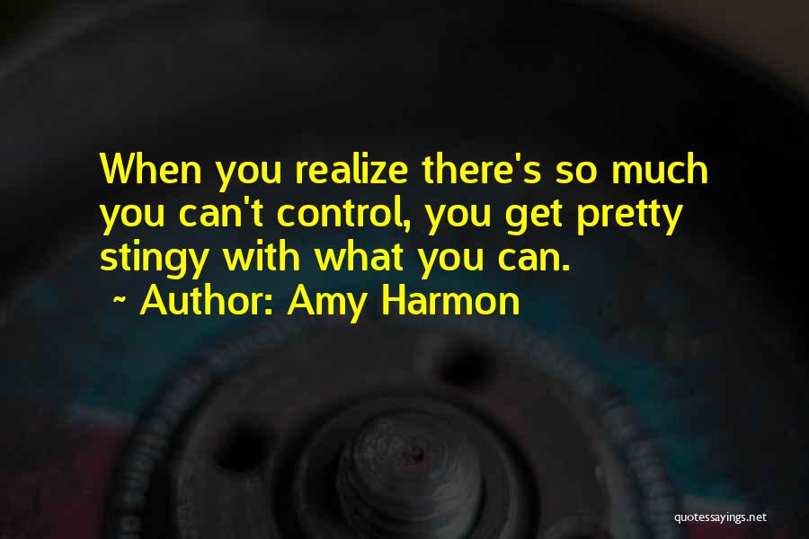 Amy Harmon Quotes: When You Realize There's So Much You Can't Control, You Get Pretty Stingy With What You Can.