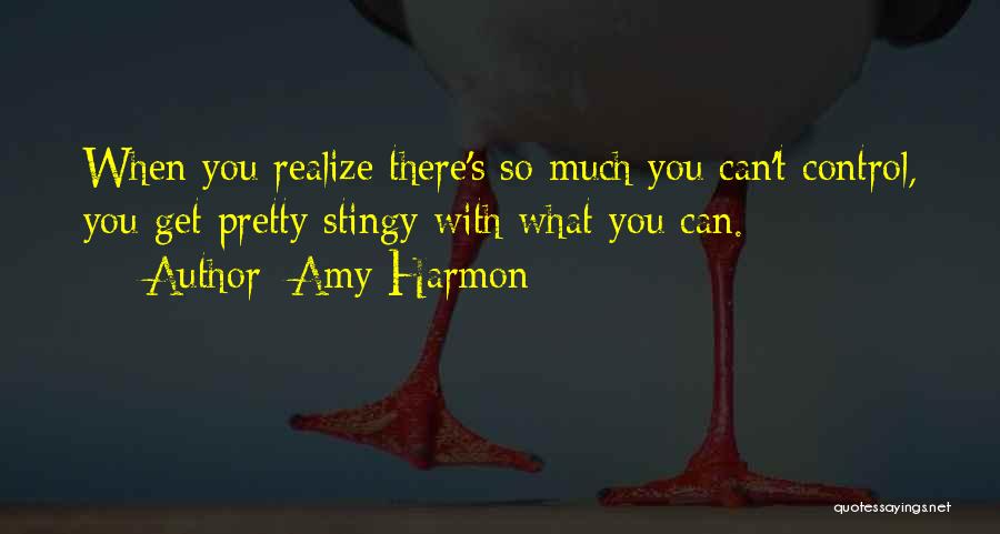 Amy Harmon Quotes: When You Realize There's So Much You Can't Control, You Get Pretty Stingy With What You Can.